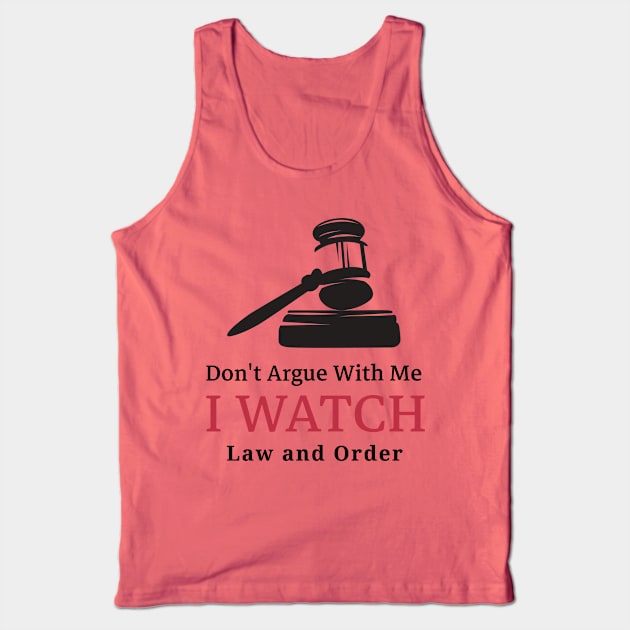 Don't Argue With Me, I Watch Law and Order Tank Top by SureFireDesigns